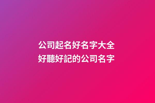 公司起名好名字大全 好聽好記的公司名字-第1張-公司起名-玄機派